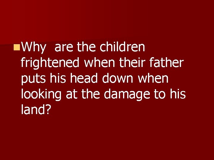 n. Why are the children frightened when their father puts his head down when