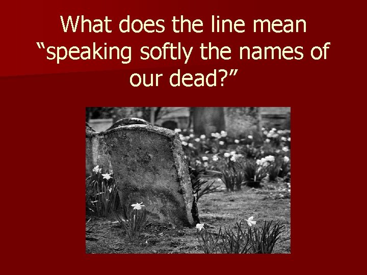 What does the line mean “speaking softly the names of our dead? ” 