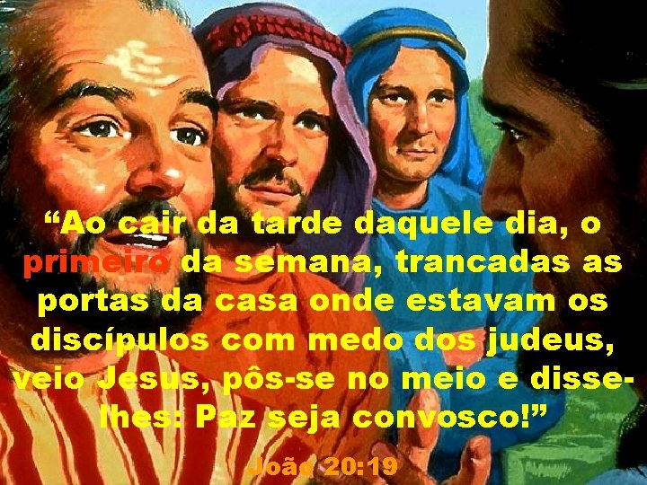 “Ao cair da tarde daquele dia, o primeiro da semana, trancadas as portas da