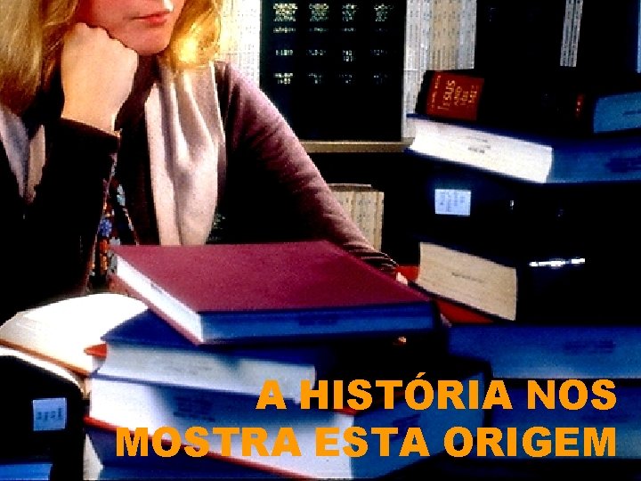 A HISTÓRIA NOS MOSTRA ESTA ORIGEM 