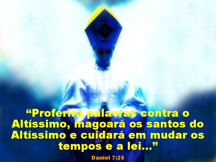 “Proferirá palavras contra o Altíssimo, magoará os santos do Altíssimo e cuidará em mudar