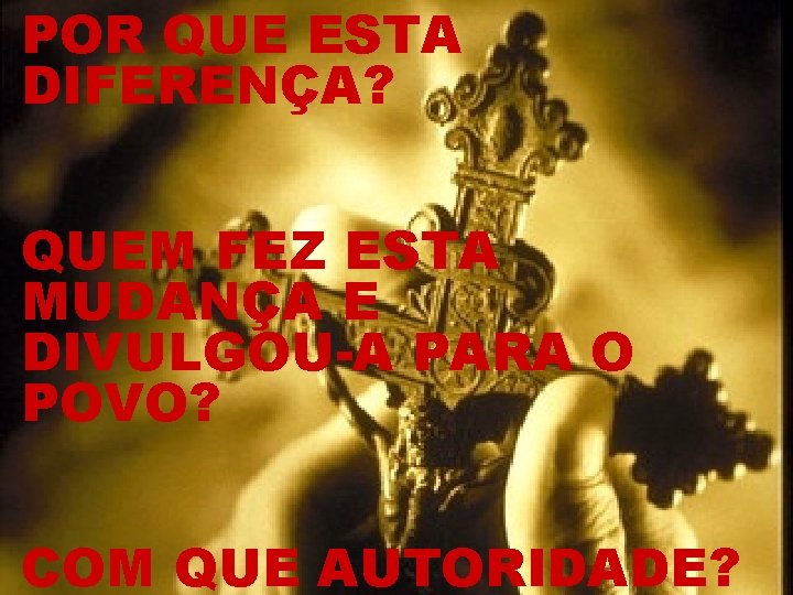 POR QUE ESTA DIFERENÇA? QUEM FEZ ESTA MUDANÇA E DIVULGOU-A PARA O POVO? COM