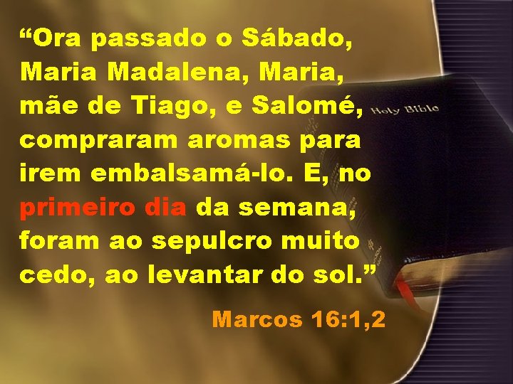 “Ora passado o Sábado, Maria Madalena, Maria, mãe de Tiago, e Salomé, compraram aromas