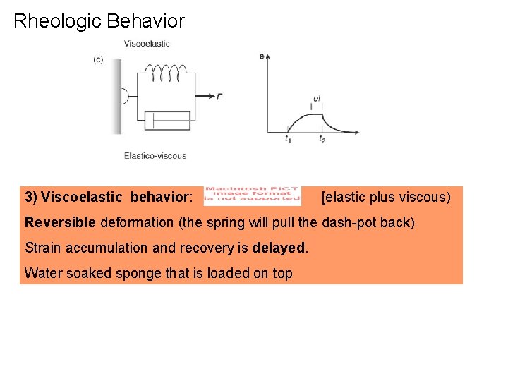 Rheologic Behavior 3) Viscoelastic behavior: [elastic plus viscous) Reversible deformation (the spring will pull