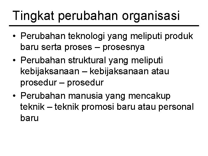 Tingkat perubahan organisasi • Perubahan teknologi yang meliputi produk baru serta proses – prosesnya