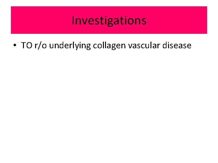 Investigations • TO r/o underlying collagen vascular disease 
