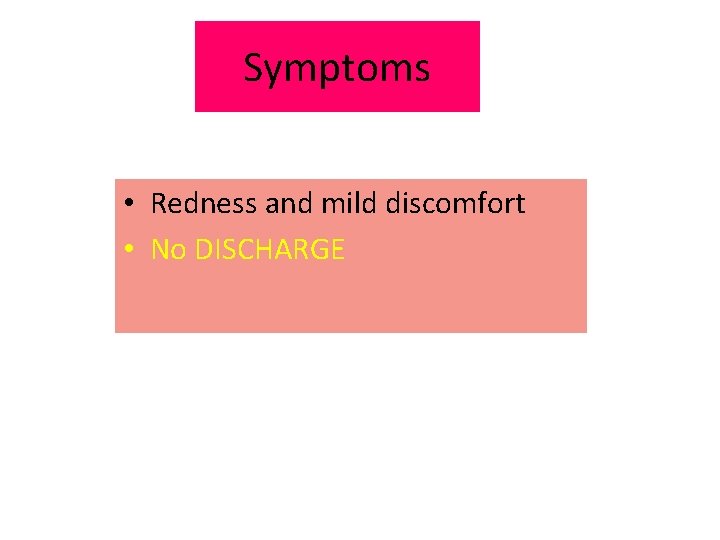 Symptoms • Redness and mild discomfort • No DISCHARGE 