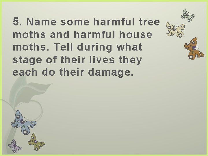 5. Name some harmful tree moths and harmful house moths. Tell during what stage