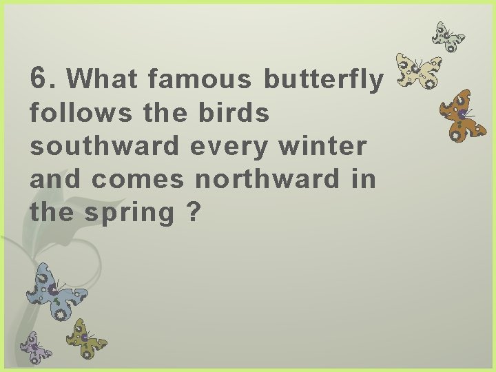 6. What famous butterfly follows the birds southward every winter and comes northward in
