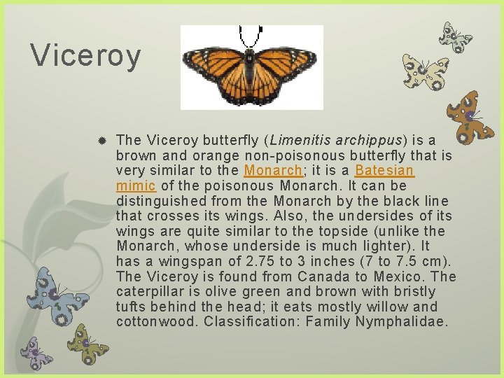 Viceroy The Viceroy butterfly (Limenitis archippus) is a brown and orange non-poisonous butterfly that