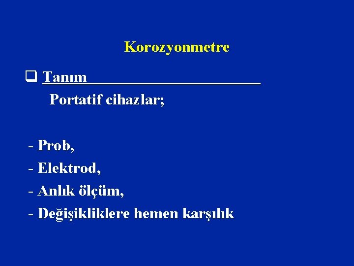 Korozyonmetre q Tanım Portatif cihazlar; - Prob, - Elektrod, - Anlık ölçüm, - Değişikliklere