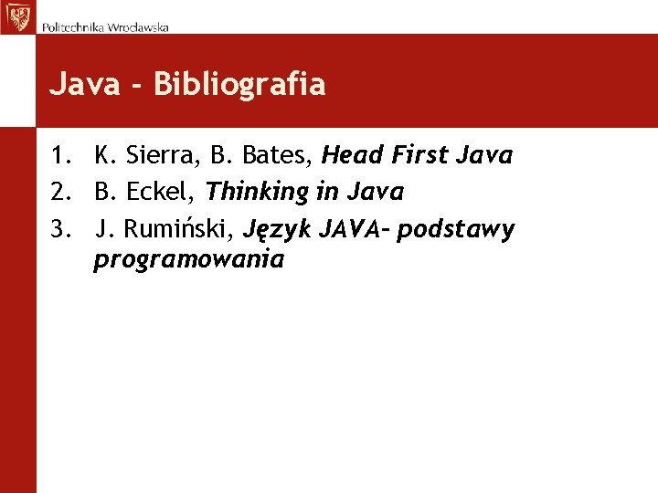 Java - Bibliografia 1. K. Sierra, B. Bates, Head First Java 2. B. Eckel,