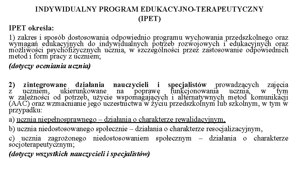 INDYWIDUALNY PROGRAM EDUKACYJNO-TERAPEUTYCZNY (IPET) IPET określa: 1) zakres i sposób dostosowania odpowiednio programu wychowania