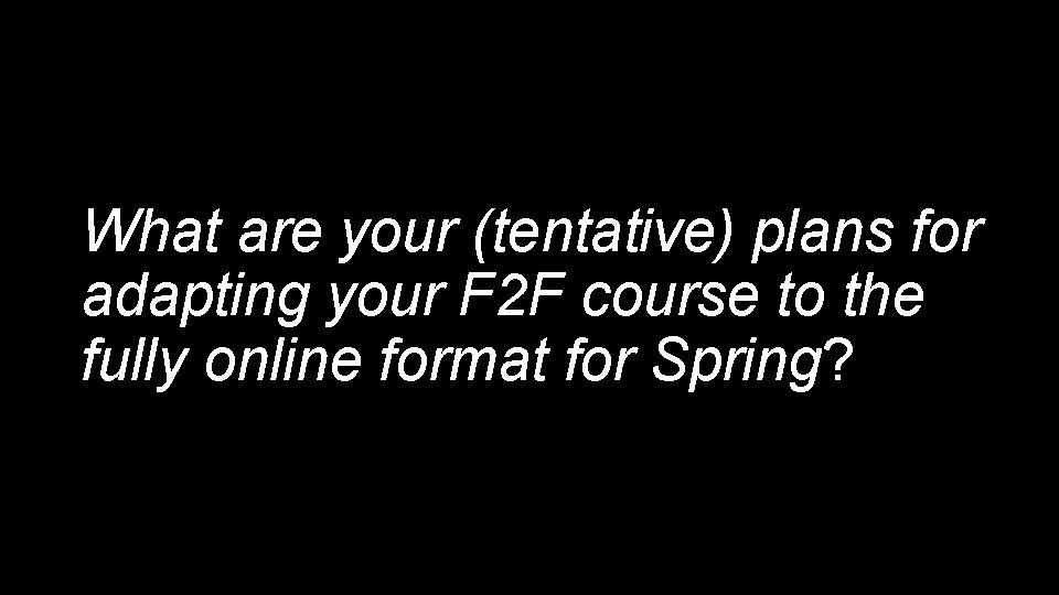 What are your (tentative) plans for adapting your F 2 F course to the