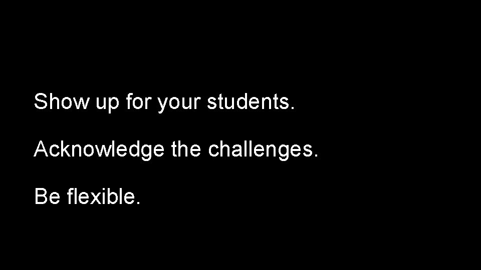 Show up for your students. Acknowledge the challenges. Be flexible. OREGON STATE UNIVERSITY 2