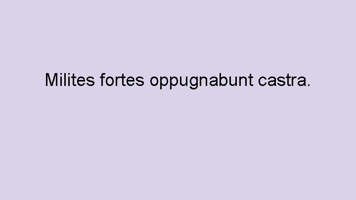 Milites fortes oppugnabunt castra. 