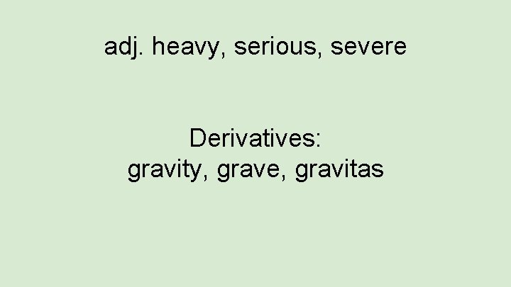 adj. heavy, serious, severe Derivatives: gravity, grave, gravitas 