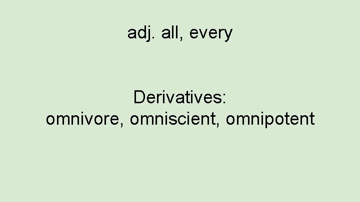 adj. all, every Derivatives: omnivore, omniscient, omnipotent 