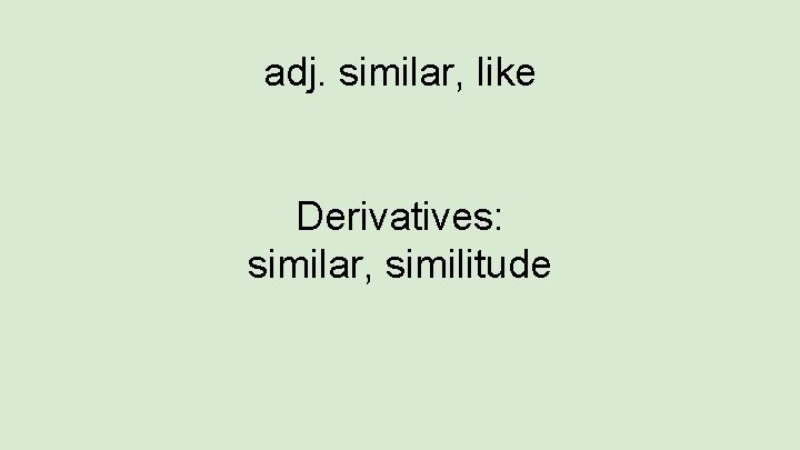 adj. similar, like Derivatives: similar, similitude 