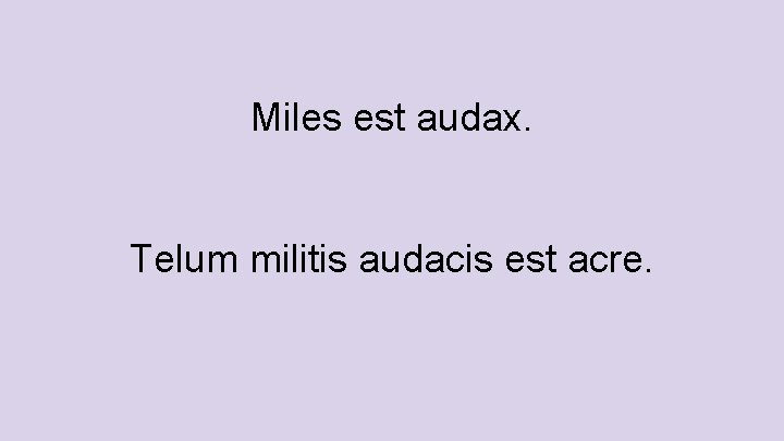 Miles est audax. Telum militis audacis est acre. 