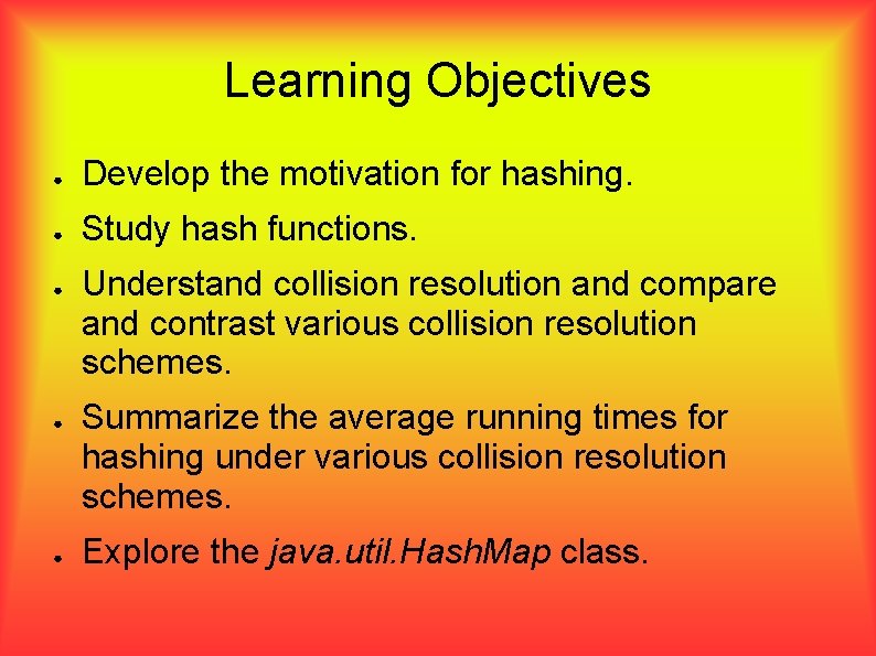Learning Objectives ● Develop the motivation for hashing. ● Study hash functions. ● ●