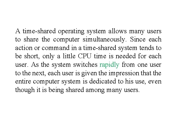A time-shared operating system allows many users to share the computer simultaneously. Since each