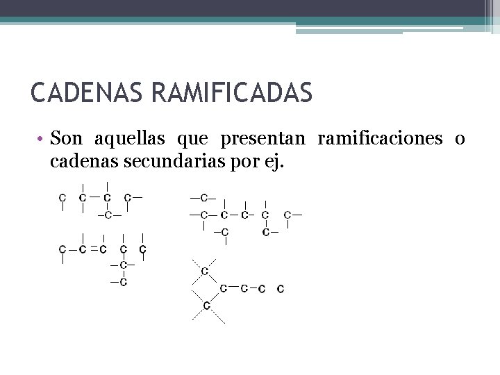 CADENAS RAMIFICADAS • Son aquellas que presentan ramificaciones o cadenas secundarias por ej. 