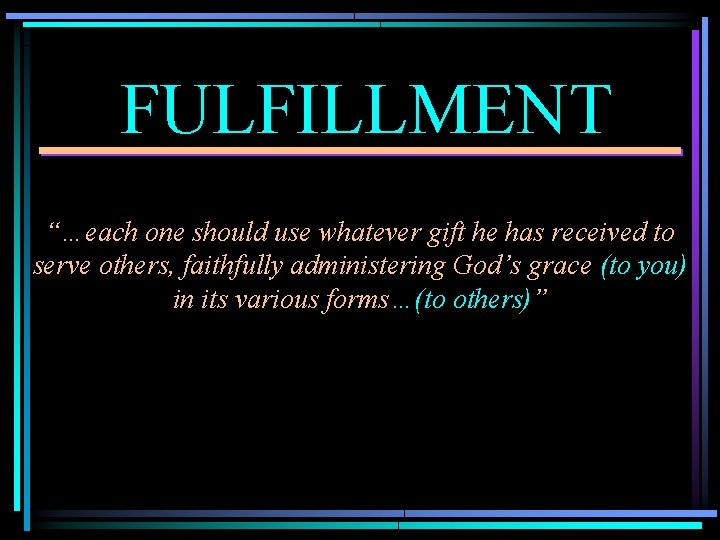 FULFILLMENT “…each one should use whatever gift he has received to serve others, faithfully