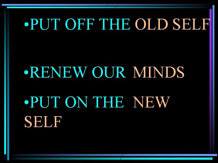 • PUT OFF THE OLD SELF • RENEW OUR MINDS • PUT ON