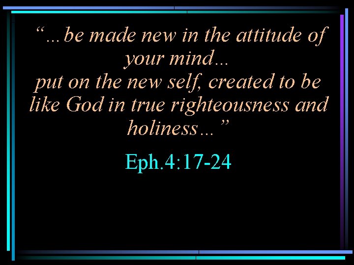 “…be made new in the attitude of your mind… put on the new self,