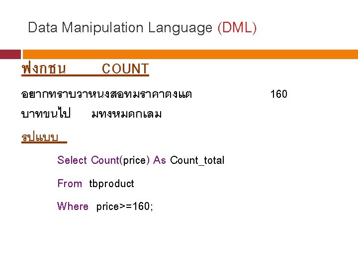 Data Manipulation Language (DML) ฟงกชน COUNT อยากทราบวาหนงสอทมราคาตงแต บาทขนไป มทงหมดกเลม รปแบบ Select Count(price) As Count_total