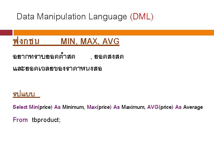 Data Manipulation Language (DML) ฟงกชน MIN, MAX, AVG อยากทราบยอดตำสด , ยอดสงสด และยอดเฉลยของราคาหนงสอ รปแบบ Select