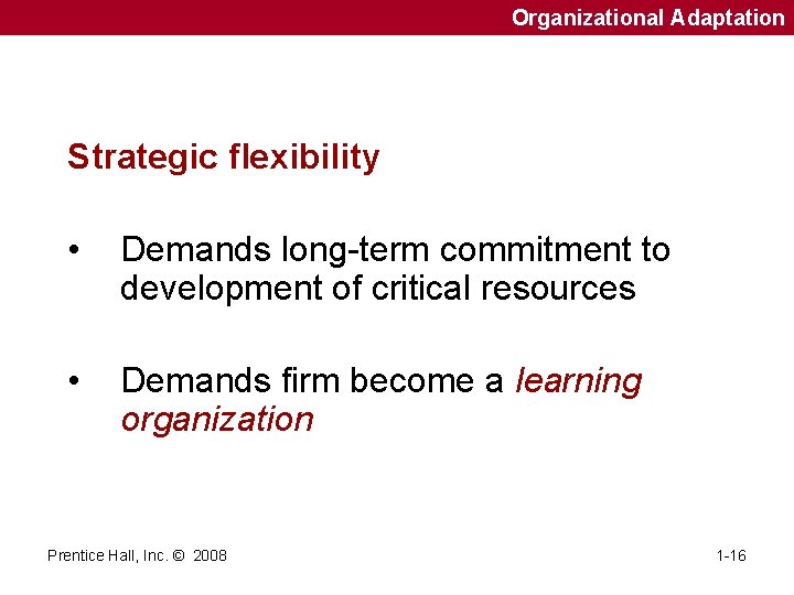 Organizational Adaptation Strategic flexibility • Demands long-term commitment to development of critical resources •
