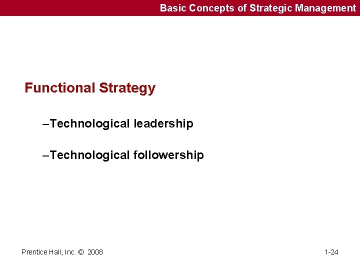 Basic Concepts of Strategic Management Functional Strategy –Technological leadership –Technological followership Prentice Hall, Inc.