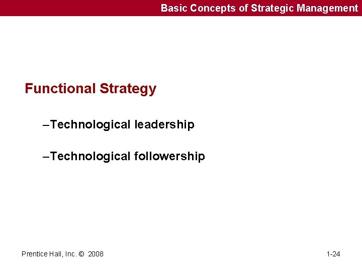 Basic Concepts of Strategic Management Functional Strategy –Technological leadership –Technological followership Prentice Hall, Inc.