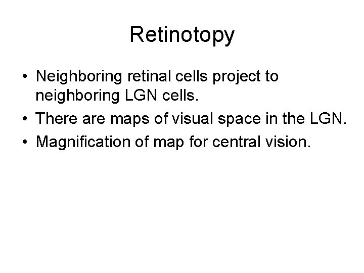 Retinotopy • Neighboring retinal cells project to neighboring LGN cells. • There are maps