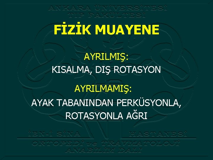 FİZİK MUAYENE AYRILMIŞ: KISALMA, DIŞ ROTASYON AYRILMAMIŞ: AYAK TABANINDAN PERKÜSYONLA, ROTASYONLA AĞRI 