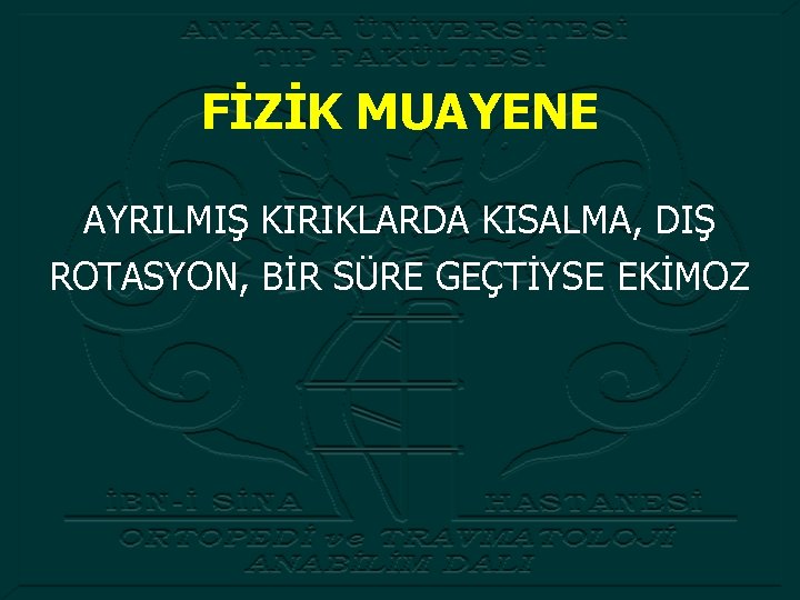 FİZİK MUAYENE AYRILMIŞ KIRIKLARDA KISALMA, DIŞ ROTASYON, BİR SÜRE GEÇTİYSE EKİMOZ 