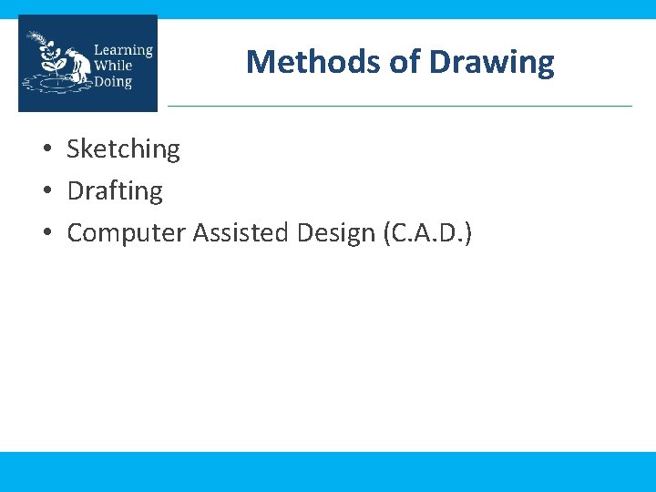 Methods of Drawing • Sketching • Drafting • Computer Assisted Design (C. A. D.