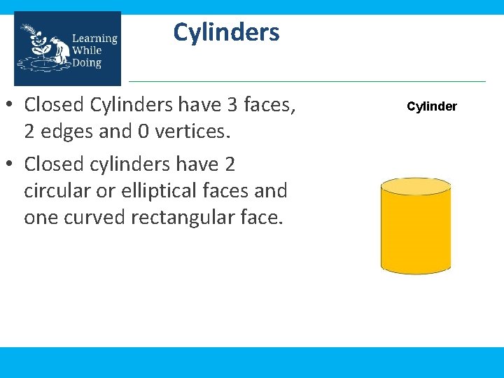 Cylinders • Closed Cylinders have 3 faces, 2 edges and 0 vertices. • Closed
