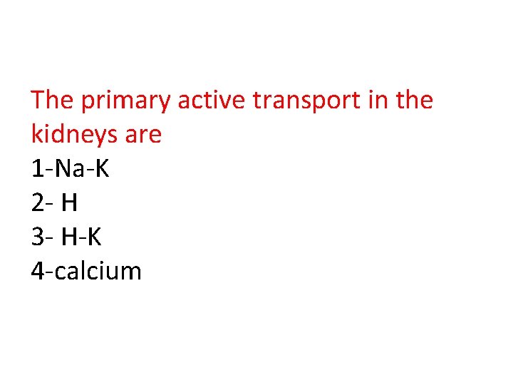 The primary active transport in the kidneys are 1 -Na-K 2 - H 3