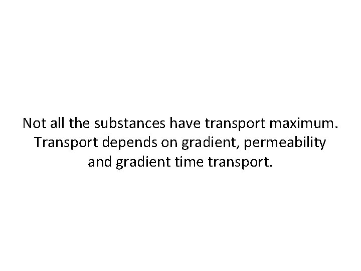 Not all the substances have transport maximum. Transport depends on gradient, permeability and gradient