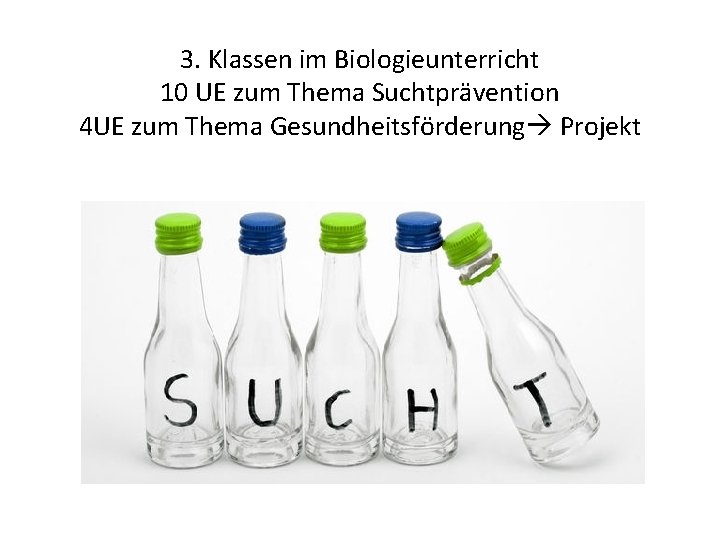 3. Klassen im Biologieunterricht 10 UE zum Thema Suchtprävention 4 UE zum Thema Gesundheitsförderung