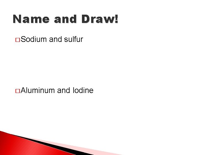 Name and Draw! � Sodium and sulfur � Aluminum and Iodine 