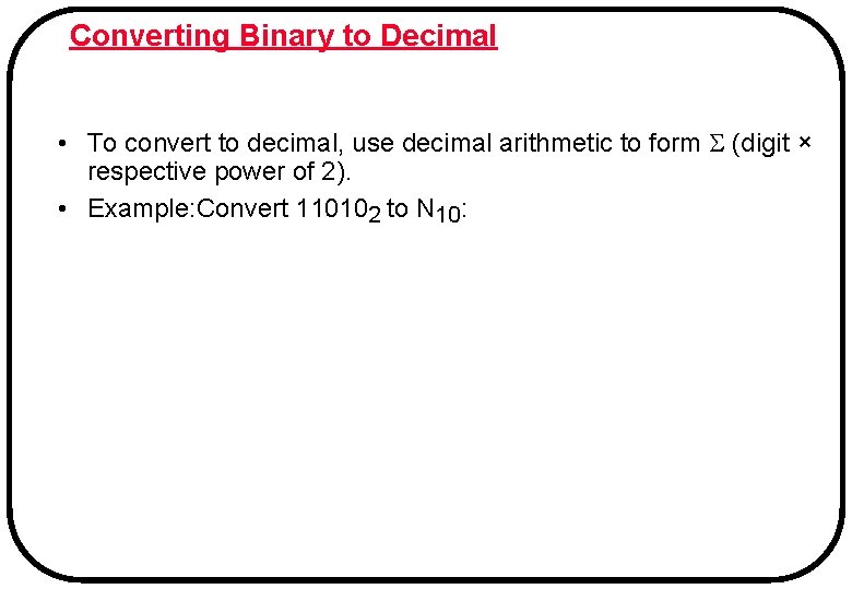 Converting Binary to Decimal • To convert to decimal, use decimal arithmetic to form