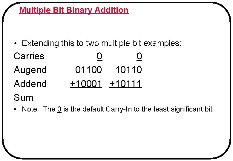 Multiple Bit Binary Addition • Extending this to two multiple bit examples: Carries 0