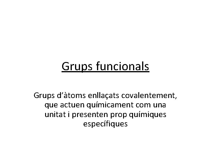 Grups funcionals Grups d’àtoms enllaçats covalentement, que actuen químicament com una unitat i presenten