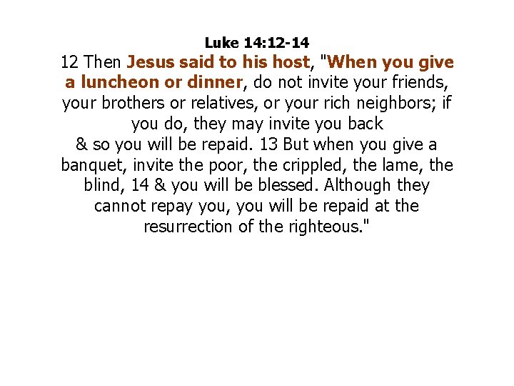 Luke 14: 12 -14 12 Then Jesus said to his host, "When you give