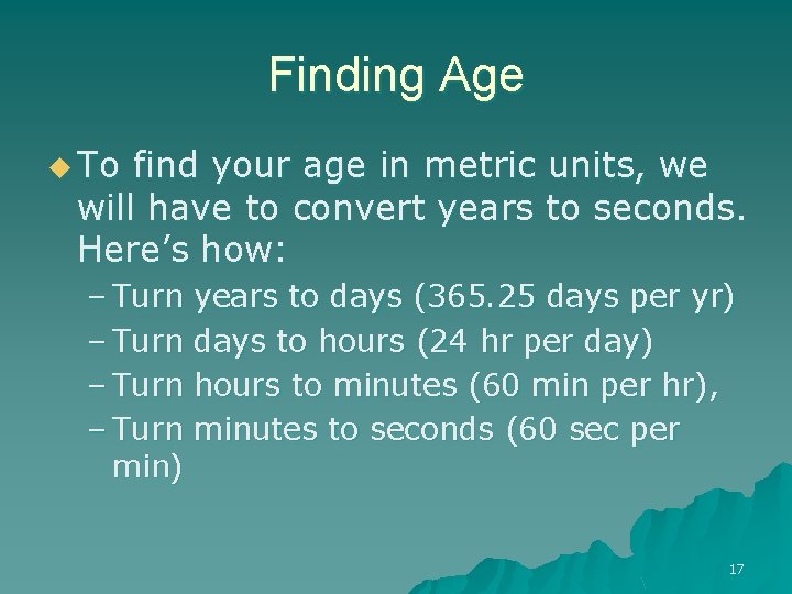 Finding Age u To find your age in metric units, we will have to