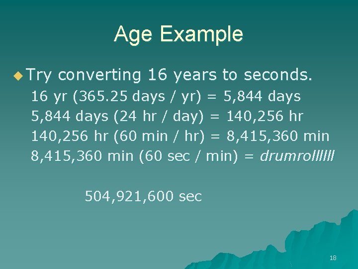 Age Example u Try converting 16 years to seconds. 16 yr (365. 25 days